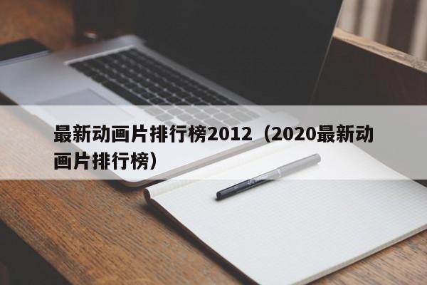 最新动画片排行榜2012（2020最新动画片排行榜）
