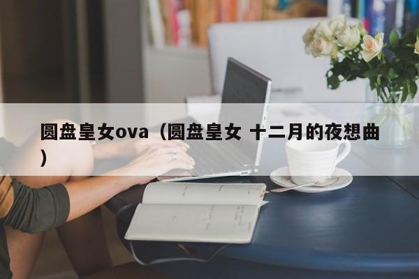 圆盘皇女ova（圆盘皇女 十二月的夜想曲）