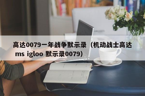 高达0079一年战争默示录（机动战士高达 ms igloo 默示录0079）