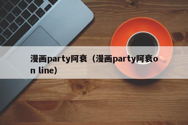 漫画party阿衰（漫画party阿衰on line）