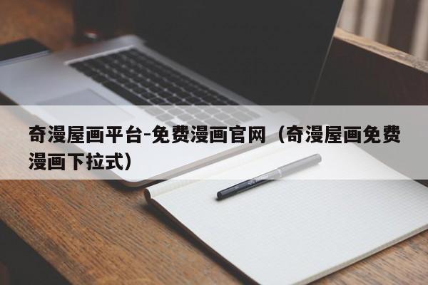 奇漫屋画平台-免费漫画官网（奇漫屋画免费漫画下拉式）
