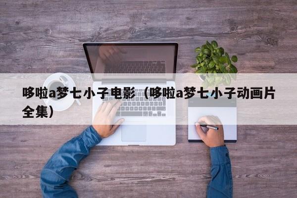 哆啦a梦七小子电影（哆啦a梦七小子动画片全集）