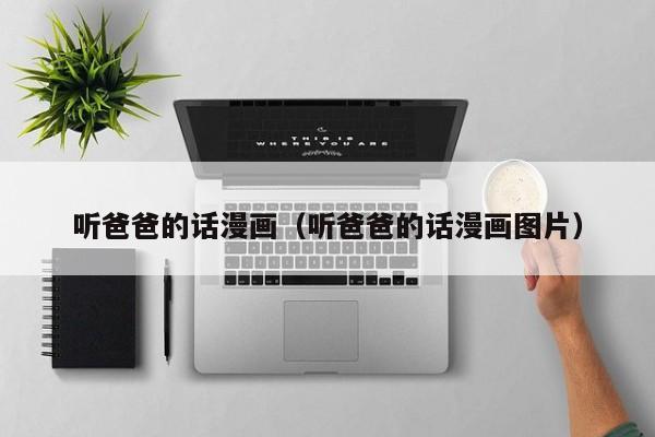 听爸爸的话漫画（听爸爸的话漫画图片）