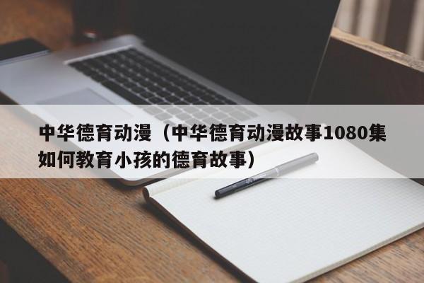 中华德育动漫（中华德育动漫故事1080集如何教育小孩的德育故事）